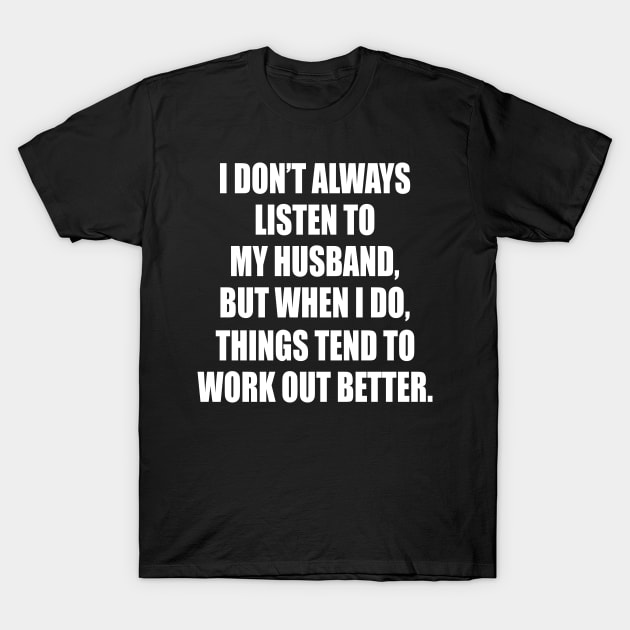 I Don't Always Listen To My Husband But When I Do Things Tend To Work Out Better T-Shirt by Jenna Lyannion